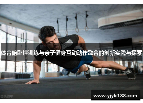 体育俯卧撑训练与亲子健身互动动作融合的创新实践与探索